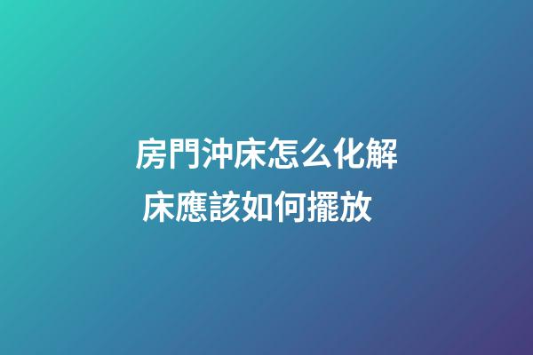 房門沖床怎么化解 床應該如何擺放